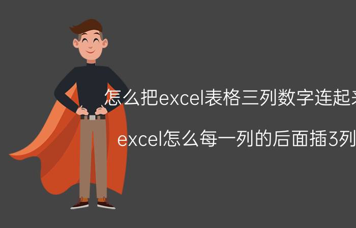 怎么把excel表格三列数字连起来 excel怎么每一列的后面插3列？